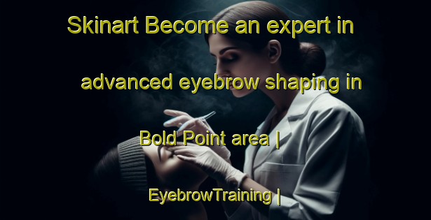 Skinart Become an expert in advanced eyebrow shaping in Bold Point area | EyebrowTraining | EyebrowClasses | SkinartTraining-Canada